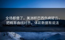 全场都傻了，美洲杯巴西伤病疑云，把概率曲线对齐，体彩数据有说法