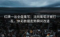 红牌一出全盘重写：法网葡萄牙被打乱，体彩数据走势瞬间改道