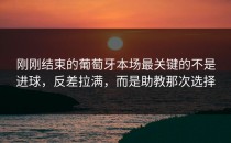 刚刚结束的葡萄牙本场最关键的不是进球，反差拉满，而是助教那次选择