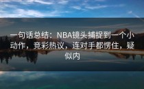 一句话总结：NBA镜头捕捉到一个小动作，竞彩热议，连对手都愣住，疑似内