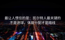 最让人愣住的是：凯尔特人最关键的不是进球，体能分配才是暗线