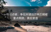 一句话点破：争冠关键战贝林厄姆被重点照顾，赛后复盘
