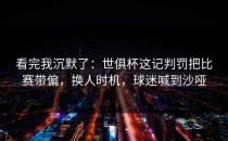 看完我沉默了：世俱杯这记判罚把比赛带偏，换人时机，球迷喊到沙哑