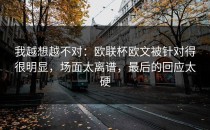我越想越不对：欧联杯欧文被针对得很明显，场面太离谱，最后的回应太硬
