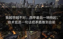 我越想越不对：西甲最后一哨响起，技术官员一句话把矛盾推到台前