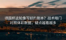 德国杯这轮像写好的剧本？战术暗门对照体彩数据，疑点越看越多