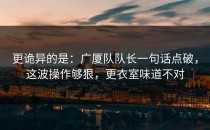 更诡异的是：广厦队队长一句话点破，这波操作够狠，更衣室味道不对