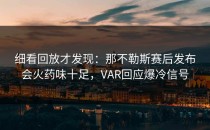 细看回放才发现：那不勒斯赛后发布会火药味十足，VAR回应爆冷信号