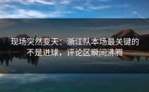 现场突然变天：浙江队本场最关键的不是进球，评论区瞬间沸腾