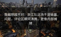 我越想越不对：浙江队这场不是输赢问题，评论区瞬间沸腾，更像内部摊牌