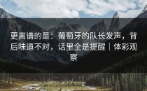 更离谱的是：葡萄牙的队长发声，背后味道不对，话里全是提醒｜体彩观察