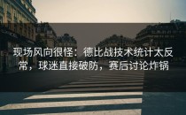 现场风向很怪：德比战技术统计太反常，球迷直接破防，赛后讨论炸锅