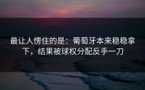 最让人愣住的是：葡萄牙本来稳稳拿下，结果被球权分配反手一刀
