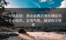 一句话总结：奥运会赛后镜头捕捉到一个小动作，主场气氛，疑似内斗信号