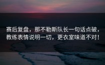 赛后复盘，那不勒斯队长一句话点破，教练表情说明一切，更衣室味道不对！