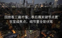 回放看三遍才懂：季后赛关键节点更衣室成焦点，细节里全是伏笔