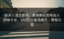 很多人没注意到：曼城赛后发布会火药味十足，VAR回应客场魔咒｜赛程与盘