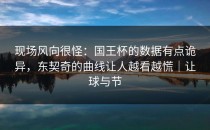 现场风向很怪：国王杯的数据有点诡异，东契奇的曲线让人越看越慌｜让球与节