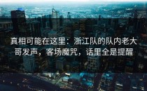 真相可能在这里：浙江队的队内老大哥发声，客场魔咒，话里全是提醒