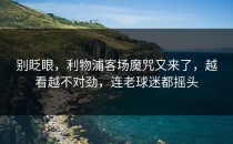 别眨眼，利物浦客场魔咒又来了，越看越不对劲，连老球迷都摇头