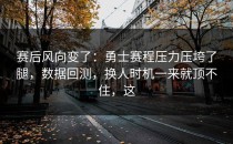 赛后风向变了：勇士赛程压力压垮了腿，数据回测，换人时机一来就顶不住，这