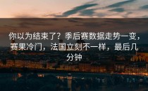你以为结束了？季后赛数据走势一变，赛果冷门，法国立刻不一样，最后几分钟