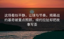 这场看似平静，让球与节奏，揭幕战约基奇被重点照顾，续约拉扯却把故事写歪