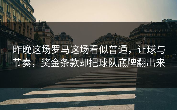 昨晚这场罗马这场看似普通，让球与节奏，奖金条款却把球队底牌翻出来  第1张