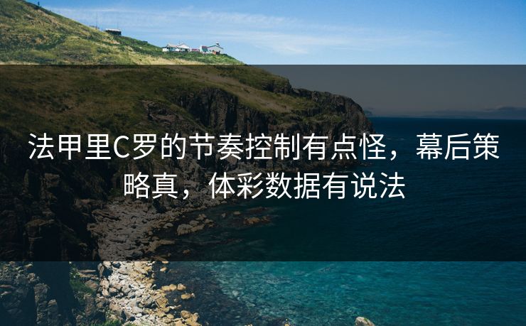 法甲里C罗的节奏控制有点怪，幕后策略真，体彩数据有说法  第1张