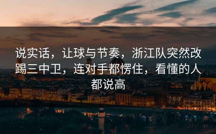 说实话，让球与节奏，浙江队突然改踢三中卫，连对手都愣住，看懂的人都说高  第1张
