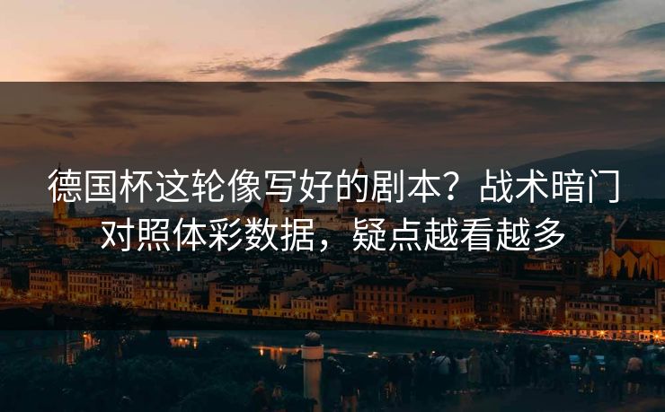 德国杯这轮像写好的剧本？战术暗门对照体彩数据，疑点越看越多  第1张