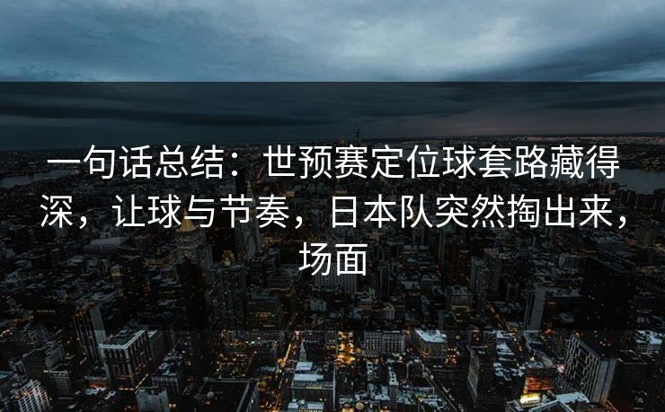 一句话总结：世预赛定位球套路藏得深，让球与节奏，日本队突然掏出来，场面  第1张