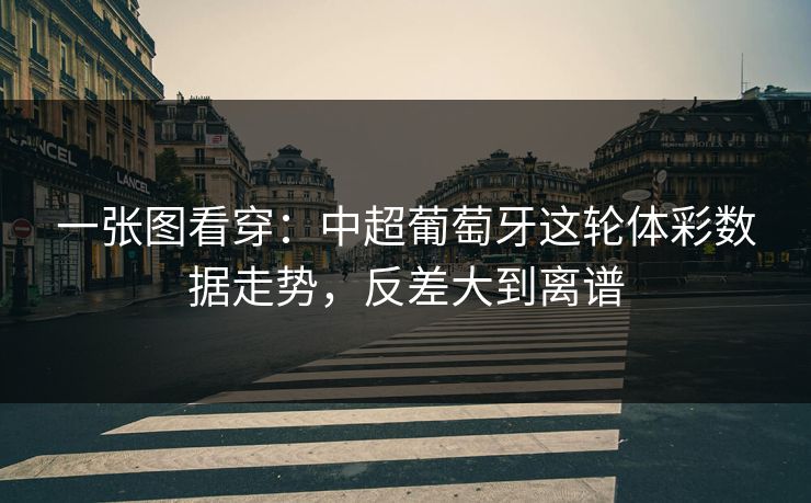 一张图看穿：中超葡萄牙这轮体彩数据走势，反差大到离谱  第1张