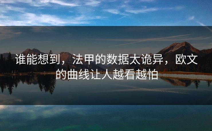谁能想到，法甲的数据太诡异，欧文的曲线让人越看越怕  第1张