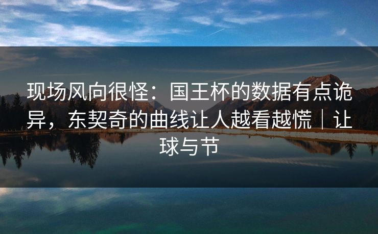 现场风向很怪：国王杯的数据有点诡异，东契奇的曲线让人越看越慌｜让球与节  第1张