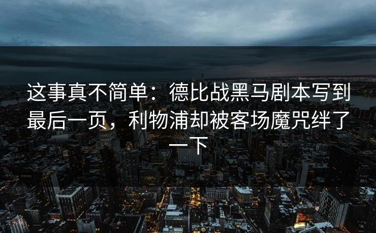 这事真不简单：德比战黑马剧本写到最后一页，利物浦却被客场魔咒绊了一下  第1张