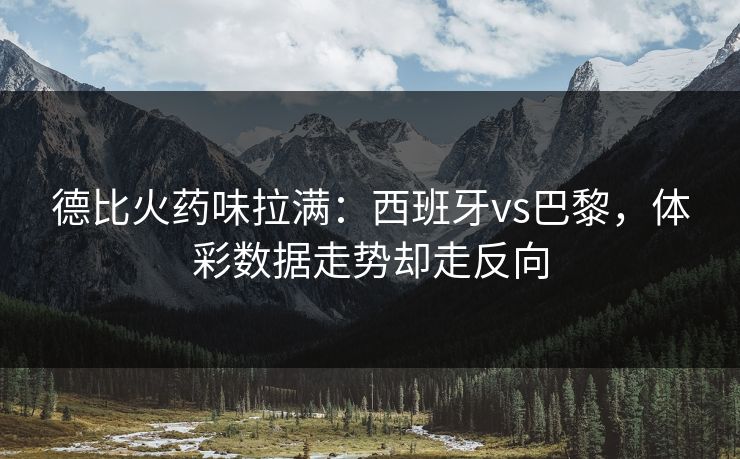 德比火药味拉满：西班牙vs巴黎，体彩数据走势却走反向  第1张