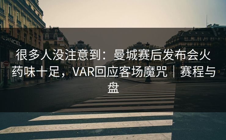 很多人没注意到：曼城赛后发布会火药味十足，VAR回应客场魔咒｜赛程与盘  第1张