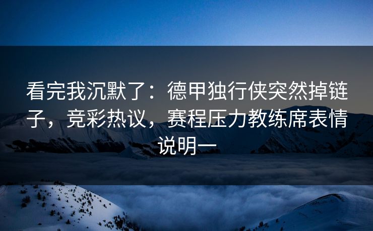 看完我沉默了：德甲独行侠突然掉链子，竞彩热议，赛程压力教练席表情说明一  第1张