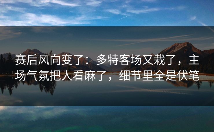 赛后风向变了：多特客场又栽了，主场气氛把人看麻了，细节里全是伏笔
