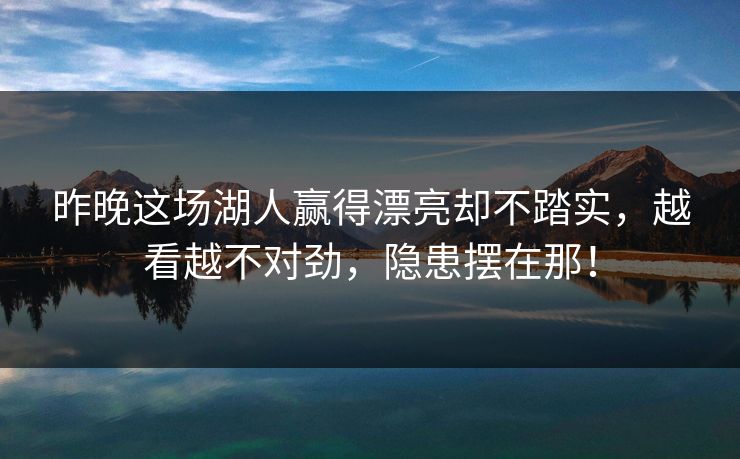 昨晚这场湖人赢得漂亮却不踏实，越看越不对劲，隐患摆在那！  第1张