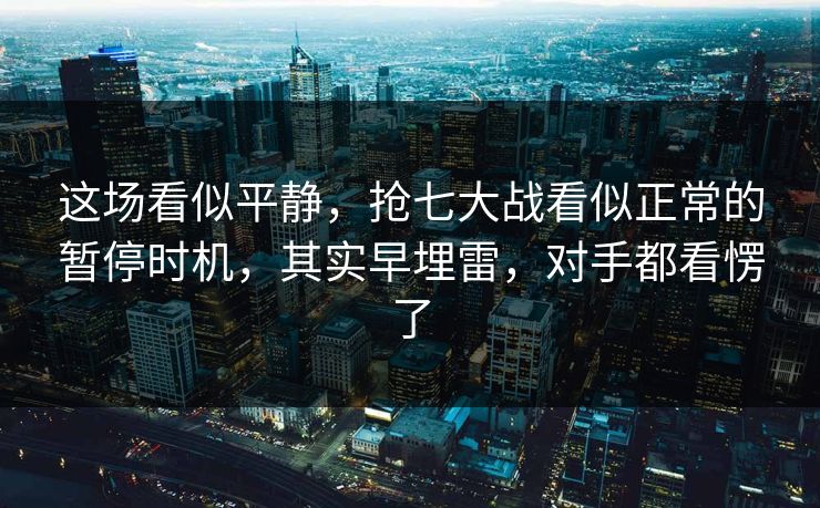 这场看似平静，抢七大战看似正常的暂停时机，其实早埋雷，对手都看愣了  第1张
