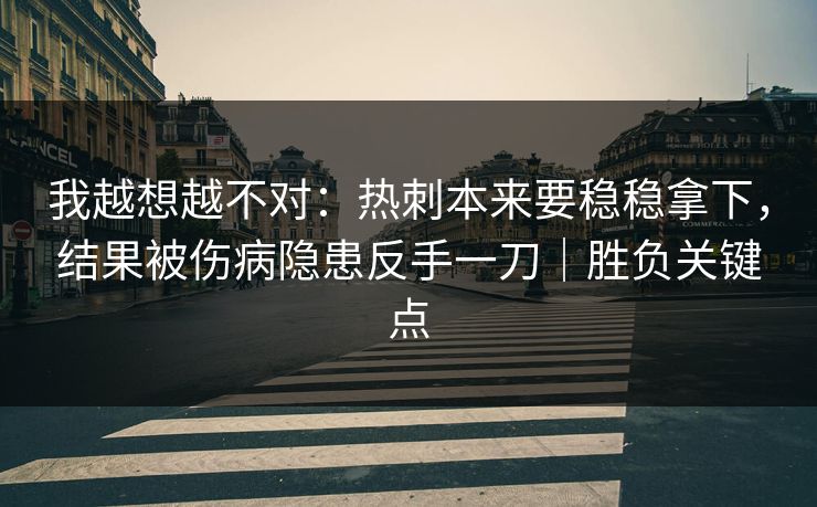 我越想越不对：热刺本来要稳稳拿下，结果被伤病隐患反手一刀｜胜负关键点