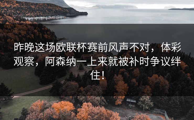 昨晚这场欧联杯赛前风声不对，体彩观察，阿森纳一上来就被补时争议绊住！