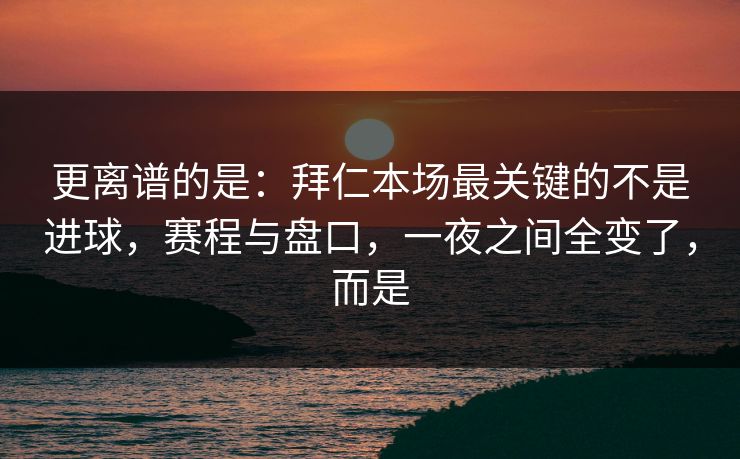 更离谱的是:拜仁本场最关键的不是进球,赛程与盘口,一夜之间全变了,而是 第1张 更离谱的是:拜仁本场最关键的不是进球,赛程与盘口,一夜之间全变了,而是 第1张
