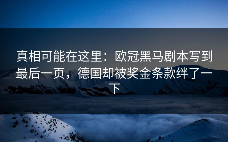 真相可能在这里：欧冠黑马剧本写到最后一页，德国却被奖金条款绊了一下