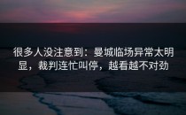 很多人没注意到：曼城临场异常太明显，裁判连忙叫停，越看越不对劲