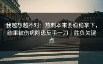 我越想越不对：热刺本来要稳稳拿下，结果被伤病隐患反手一刀｜胜负关键点