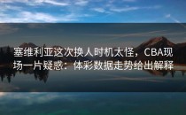 塞维利亚这次换人时机太怪，CBA现场一片疑惑：体彩数据走势给出解释