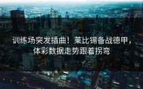 训练场突发插曲！莱比锡备战德甲，体彩数据走势跟着拐弯